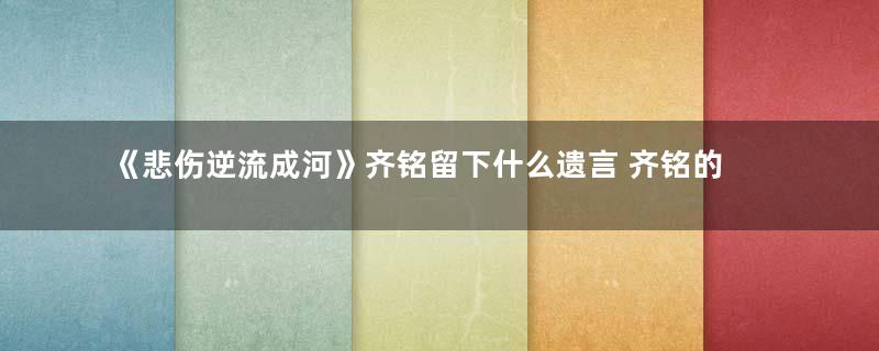 《悲伤逆流成河》齐铭留下什么遗言 齐铭的遗言是什么